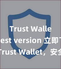 Trust Wallet latest version 立即下载 Trust Wallet，安全可靠的数字货币钱包!