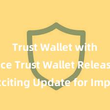 Trust Wallet with Binance Trust Wallet Releases Exciting Update for Improved User Experience