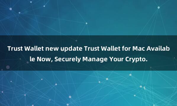 Trust Wallet new update Trust Wallet for Mac Available Now, Securely Manage Your Crypto.