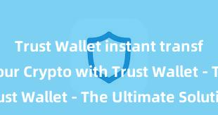 Trust Wallet instant transfer Secure Your Crypto with Trust Wallet - The Ultimate Solution