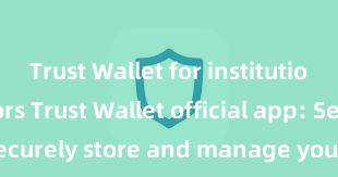 Trust Wallet for institutional investors Trust Wallet official app: Securely store and manage your digital assets