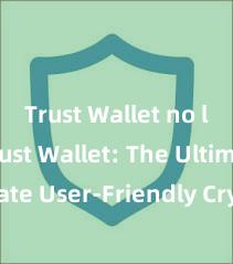 Trust Wallet no limit Trust Wallet: The Ultimate User-Friendly Crypto Wallet!